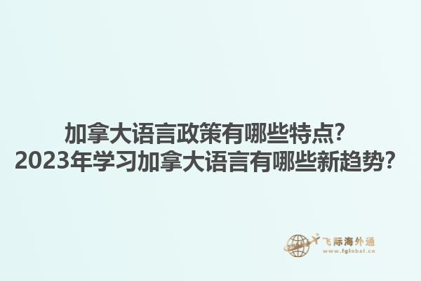 加拿大語言政策有哪些特點？2023年學(xué)習(xí)加拿大語言有哪些新趨勢？