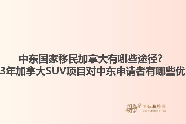 中東國家移民加拿大有哪些途徑？2023年加拿大SUV項目對中東申請者有哪些優(yōu)勢？