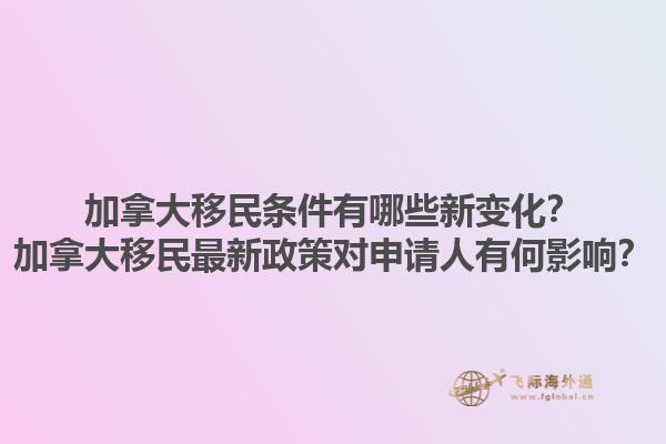 加拿大移民條件有哪些新變化？加拿大移民最新政策對申請人有何影響？