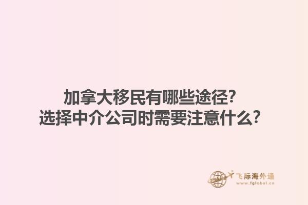 加拿大移民有哪些途徑？選擇中介公司時需要注意什么？