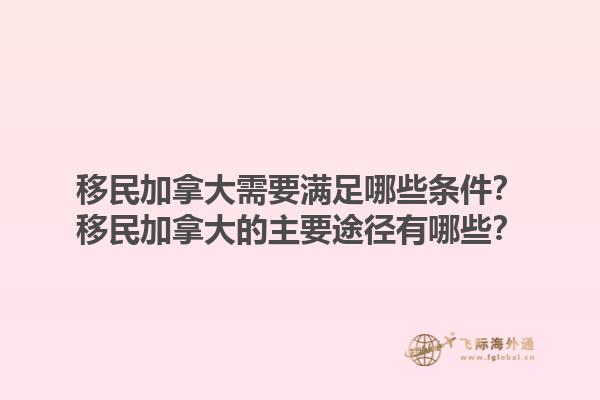 移民加拿大需要滿足哪些條件？移民加拿大的主要途徑有哪些？
