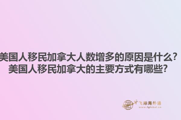 美國人移民加拿大人數(shù)增多的原因是什么？美國人移民加拿大的主要方式有哪些？