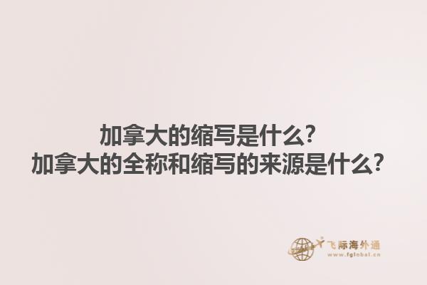 加拿大的縮寫是什么？加拿大的全稱和縮寫的來源是什么？
