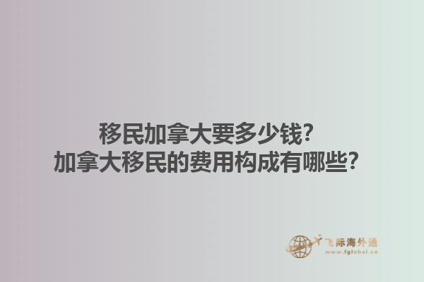 移民加拿大要多少錢？加拿大移民的費用構(gòu)成有哪些？