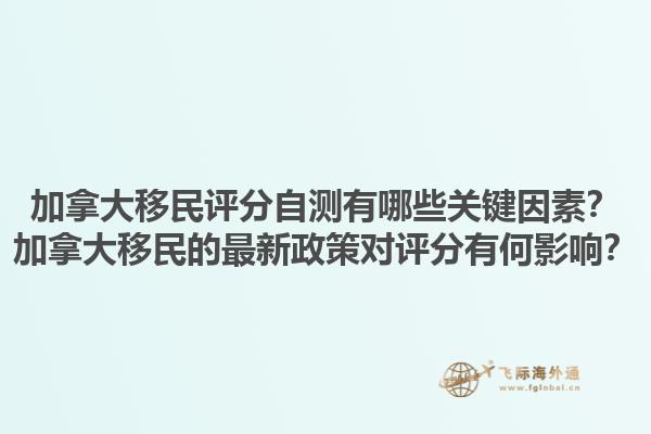 加拿大移民評(píng)分自測有哪些關(guān)鍵因素？加拿大移民的最新政策對(duì)評(píng)分有何影響？