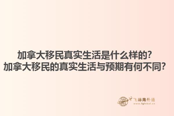 加拿大移民真實(shí)生活是什么樣的？加拿大移民的真實(shí)生活與預(yù)期有何不同？