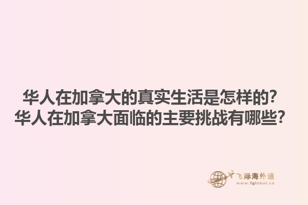 華人在加拿大的真實(shí)生活是怎樣的？華人在加拿大面臨的主要挑戰(zhàn)有哪些？