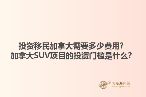 投資移民加拿大需要多少費(fèi)用？加拿大SUV項(xiàng)目的投資門檻是什么？