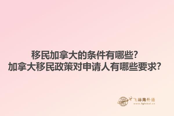 移民加拿大的條件有哪些？加拿大移民政策對申請人有哪些要求？