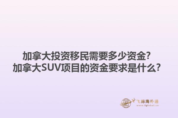 加拿大投資移民需要多少資金？加拿大SUV項(xiàng)目的資金要求是什么？