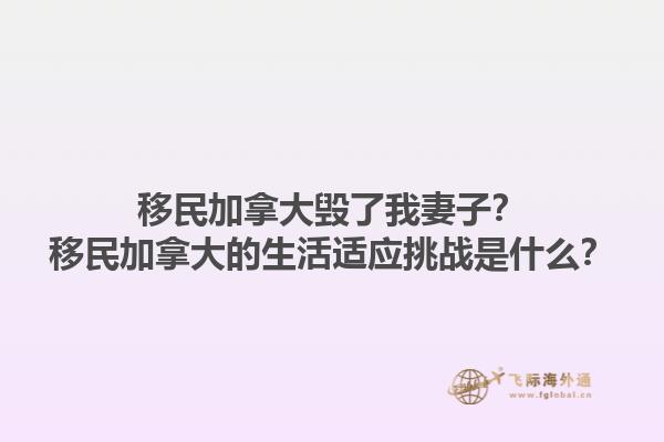 移民加拿大毀了我妻子？移民加拿大的生活適應挑戰(zhàn)是什么？