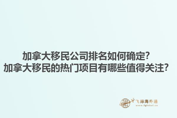 加拿大移民公司排名如何確定？加拿大移民的熱門項目有哪些值得關注？