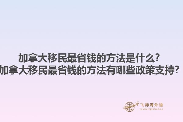 加拿大移民最省錢的方法是什么？加拿大移民最省錢的方法有哪些政策支持？