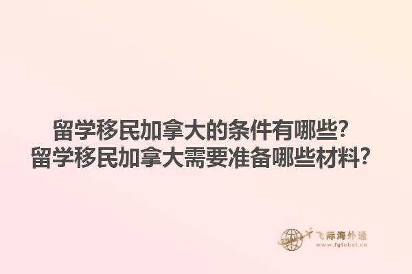 留學移民加拿大的條件有哪些？留學移民加拿大需要準備哪些材料？