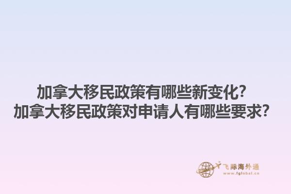 加拿大移民政策有哪些新變化？加拿大移民政策對申請人有哪些要求？