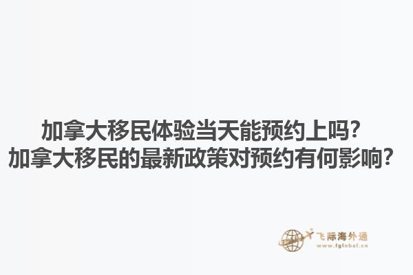 加拿大移民體驗當天能預約上嗎？加拿大移民的最新政策對預約有何影響？