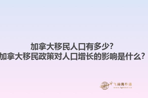 加拿大移民人口有多少？加拿大移民政策對(duì)人口增長(zhǎng)的影響是什么？