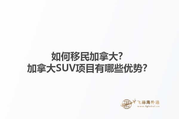 如何移民加拿大？加拿大SUV項(xiàng)目有哪些優(yōu)勢(shì)？