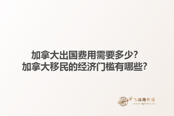 加拿大出國費用需要多少？加拿大移民的經(jīng)濟門檻有哪些？