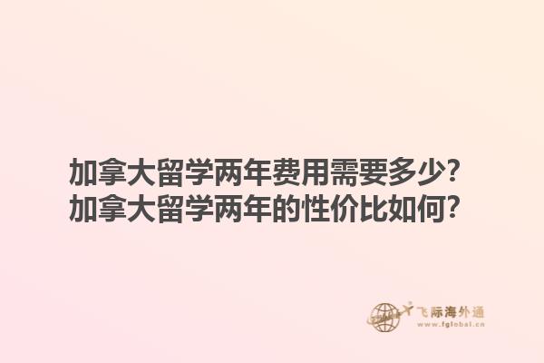 加拿大留學(xué)兩年費用需要多少？加拿大留學(xué)兩年的性價比如何？