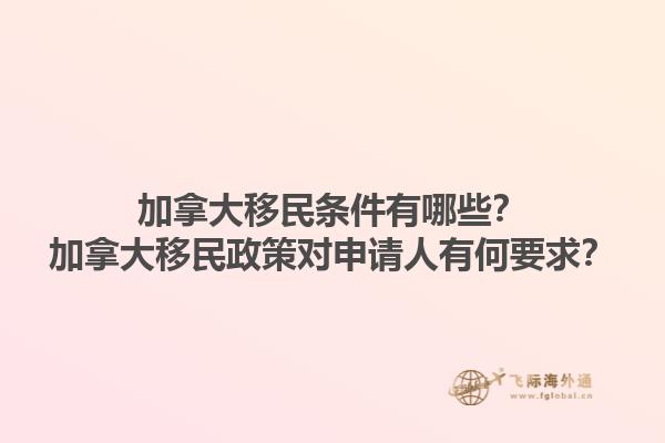 加拿大移民條件有哪些？加拿大移民政策對申請人有何要求？