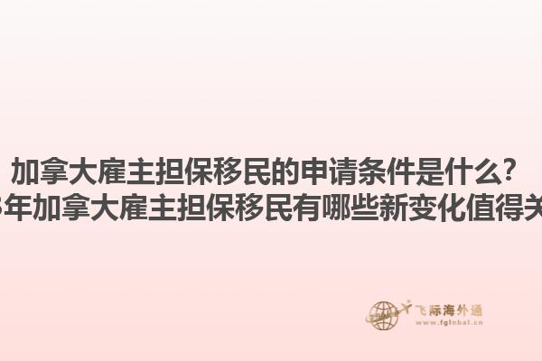 加拿大雇主擔(dān)保移民的申請條件是什么？2023年加拿大雇主擔(dān)保移民有哪些新變化值得關(guān)注？