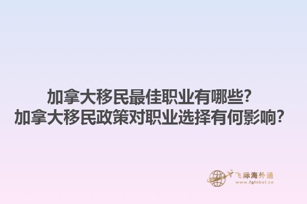 加拿大移民最佳職業(yè)有哪些？加拿大移民政策對(duì)職業(yè)選擇有何影響？