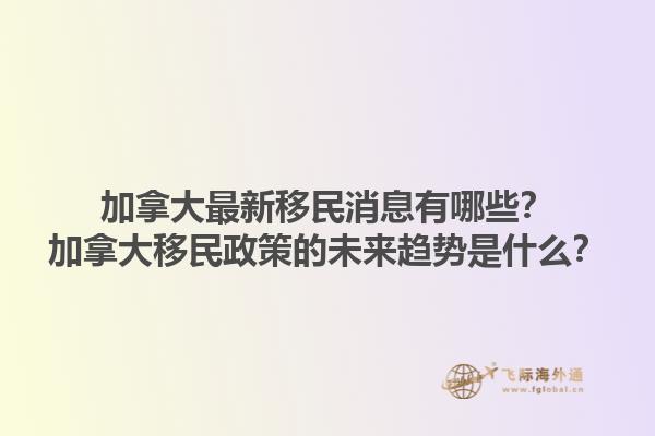 加拿大最新移民消息有哪些？加拿大移民政策的未來趨勢(shì)是什么？