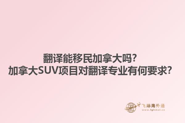 翻譯能移民加拿大嗎？加拿大SUV項(xiàng)目對(duì)翻譯專業(yè)有何要求？