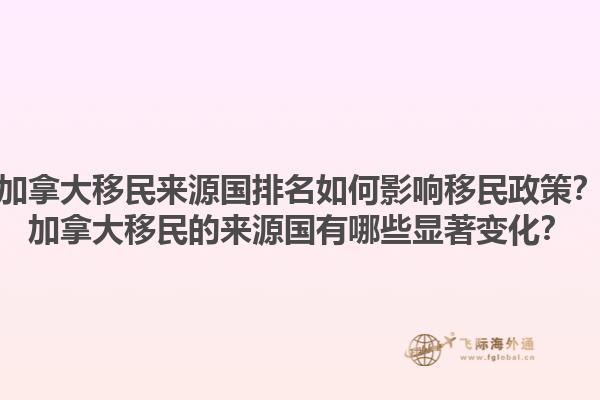 加拿大移民來源國排名如何影響移民政策？加拿大移民的來源國有哪些顯著變化？