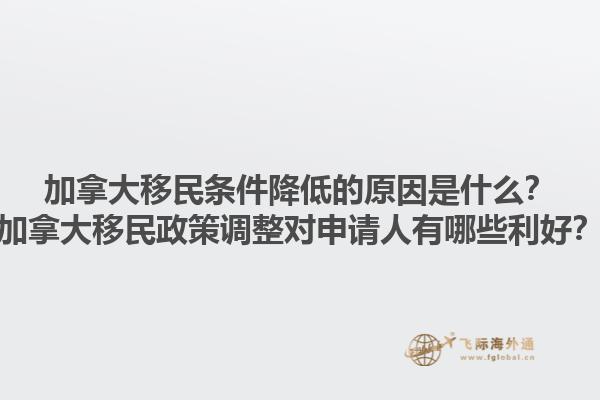 加拿大移民條件降低的原因是什么？加拿大移民政策調(diào)整對(duì)申請(qǐng)人有哪些利好？
