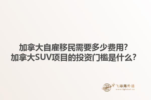 加拿大自雇移民需要多少費(fèi)用？加拿大SUV項(xiàng)目的投資門檻是什么？