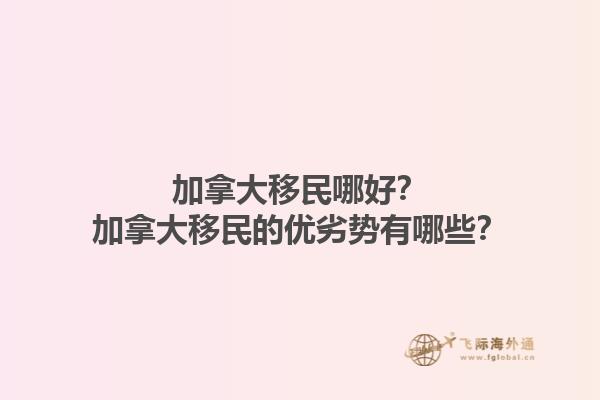 加拿大移民哪好？加拿大移民的優(yōu)劣勢有哪些？1.jpg