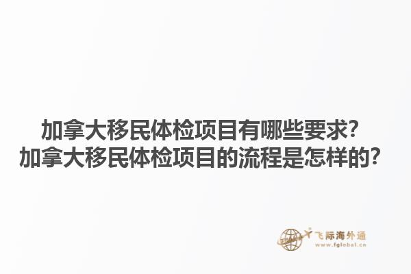 加拿大移民體檢項(xiàng)目有哪些要求？加拿大移民體檢項(xiàng)目的流程是怎樣的？