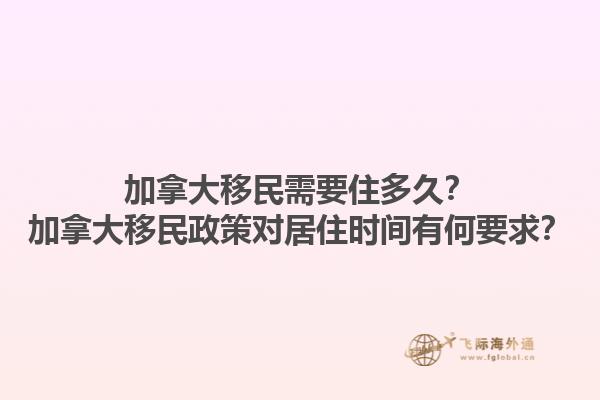 加拿大移民需要住多久？加拿大移民政策對(duì)居住時(shí)間有何要求？