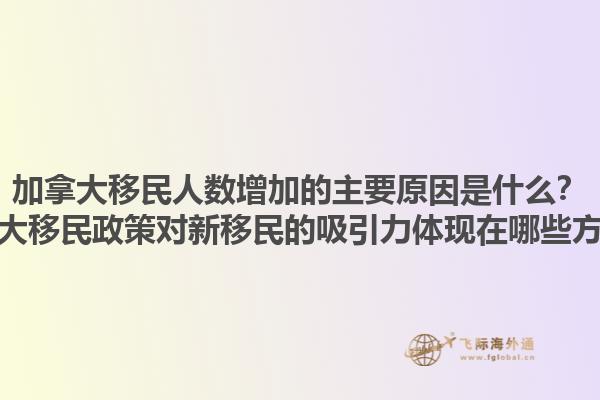 加拿大移民人數(shù)增加的主要原因是什么？加拿大移民政策對(duì)新移民的吸引力體現(xiàn)在哪些方面？