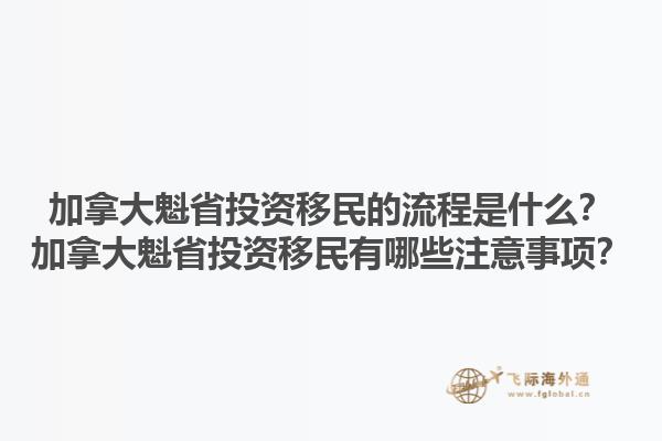 加拿大魁省投資移民的流程是什么？加拿大魁省投資移民有哪些注意事項(xiàng)？