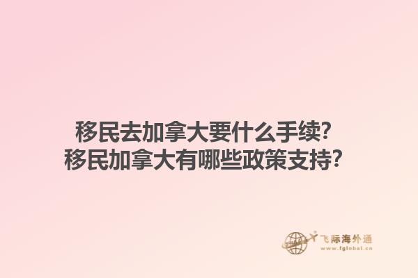 移民去加拿大要什么手續(xù)？移民加拿大有哪些政策支持？