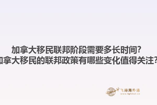 加拿大移民聯(lián)邦階段需要多長時(shí)間？加拿大移民的聯(lián)邦政策有哪些變化值得關(guān)注？