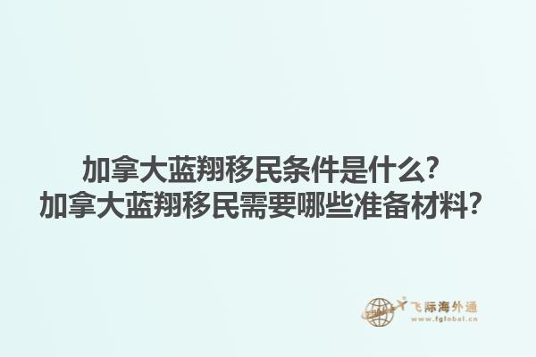 加拿大藍(lán)翔移民條件是什么？加拿大藍(lán)翔移民需要哪些準(zhǔn)備材料？