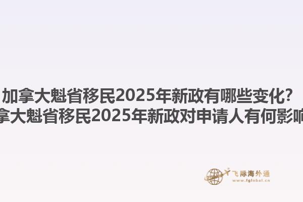 加拿大魁省移民2025年新政有哪些變化？加拿大魁省移民2025年新政對申請人有何影響？