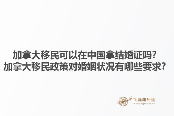 加拿大移民可以在中國拿結(jié)婚證嗎？加拿大移民政策對婚姻狀況有哪些要求？