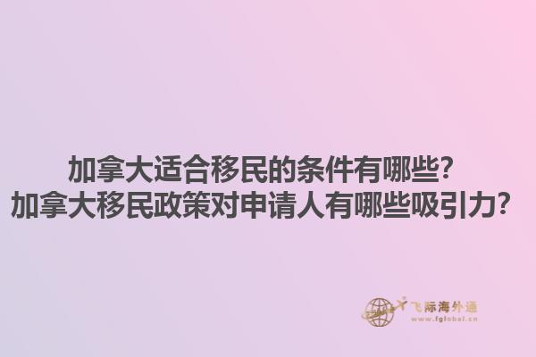 加拿大適合移民的條件有哪些？加拿大移民政策對申請人有哪些吸引力？