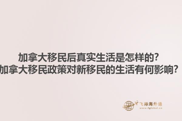 加拿大移民后真實(shí)生活是怎樣的？加拿大移民政策對(duì)新移民的生活有何影響？