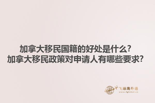 加拿大移民國籍的好處是什么？加拿大移民政策對(duì)申請(qǐng)人有哪些要求？