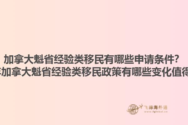 加拿大魁省經(jīng)驗(yàn)類移民有哪些申請(qǐng)條件？2025年加拿大魁省經(jīng)驗(yàn)類移民政策有哪些變化值得關(guān)注？