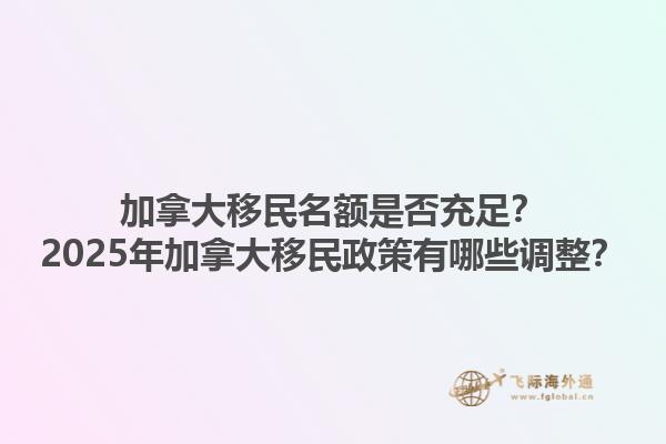 加拿大移民名額是否充足？2025年加拿大移民政策有哪些調整？1.jpg