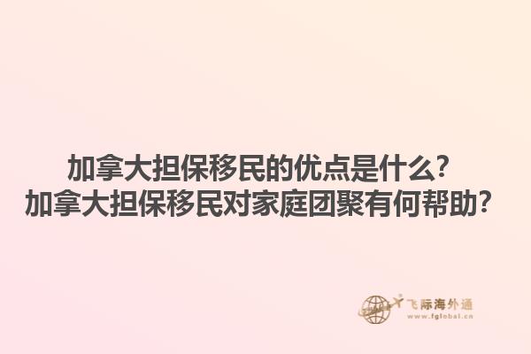 加拿大擔(dān)保移民的優(yōu)點是什么？加拿大擔(dān)保移民對家庭團聚有何幫助？1.jpg