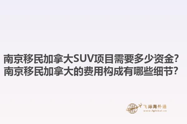 南京移民加拿大SUV項目需要多少資金？南京移民加拿大的費用構(gòu)成有哪些細節(jié)？1.jpg
