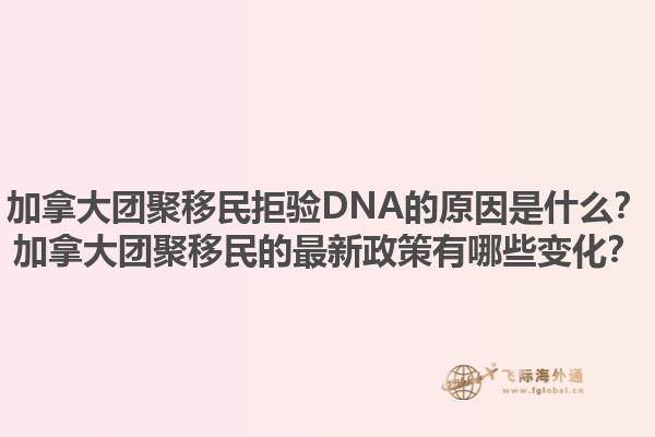 加拿大團(tuán)聚移民拒驗DNA的原因是什么？加拿大團(tuán)聚移民的最新政策有哪些變化？1.jpg
